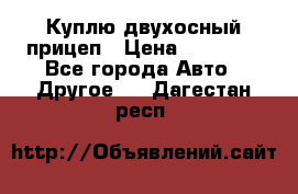 Куплю двухосный прицеп › Цена ­ 35 000 - Все города Авто » Другое   . Дагестан респ.